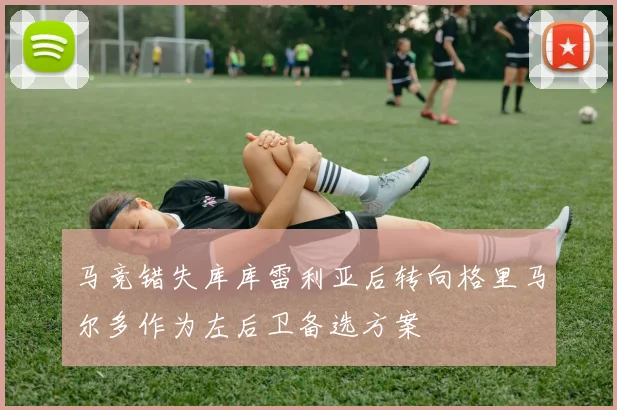 马竞错失库库雷利亚后转向格里马尔多作为左后卫备选方案