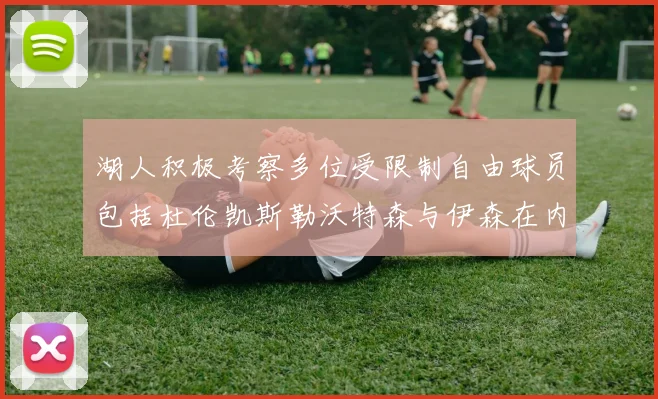 湖人积极考察多位受限制自由球员包括杜伦凯斯勒沃特森与伊森在内