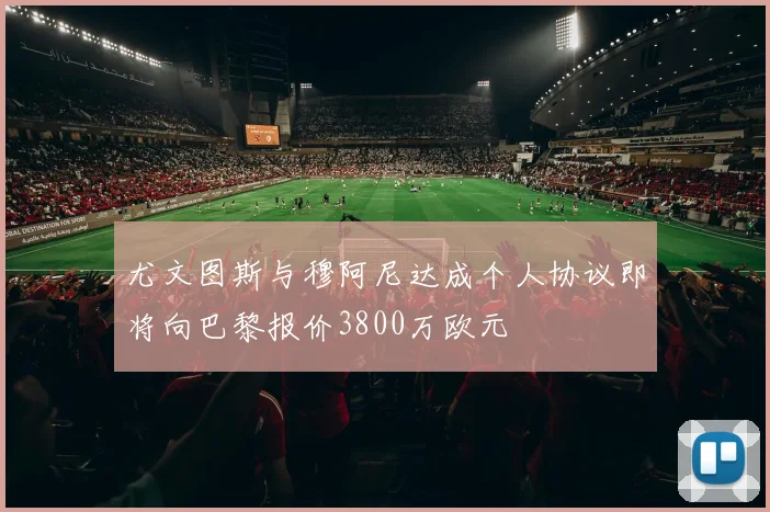尤文图斯与穆阿尼达成个人协议即将向巴黎报价3800万欧元