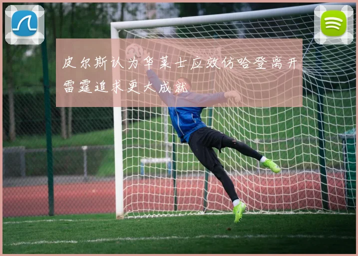 皮尔斯认为华莱士应效仿哈登离开雷霆追求更大成就