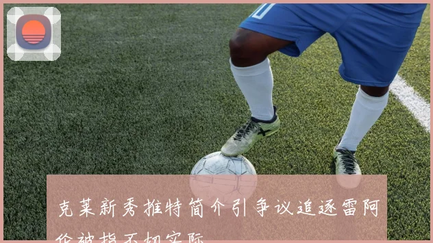 克莱新秀推特简介引争议追逐雷阿伦被指不切实际