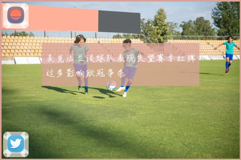 麦克法兰谈球队表现失望赛季红牌过多影响欧冠争夺