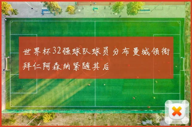 世界杯32强球队球员分布曼城领衔拜仁阿森纳紧随其后