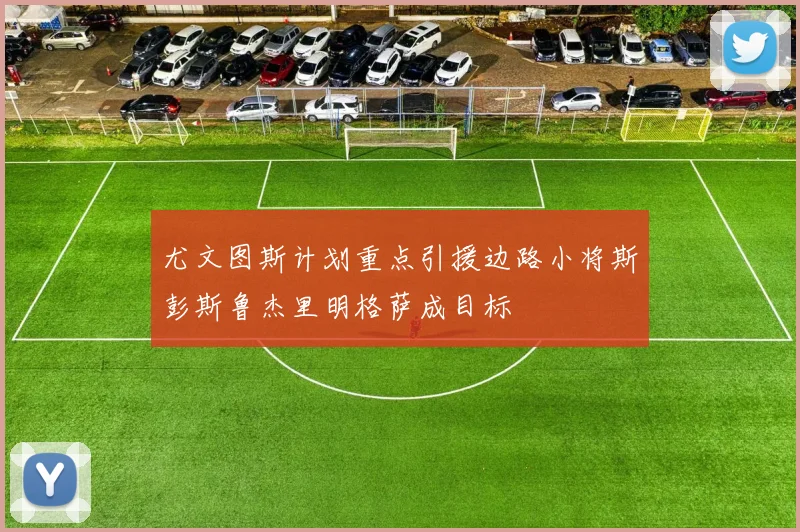 尤文图斯计划重点引援边路小将斯彭斯鲁杰里明格萨成目标