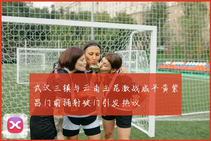武汉三镇与云南玉昆激战成平黄紫昌门前捅射破门引发热议