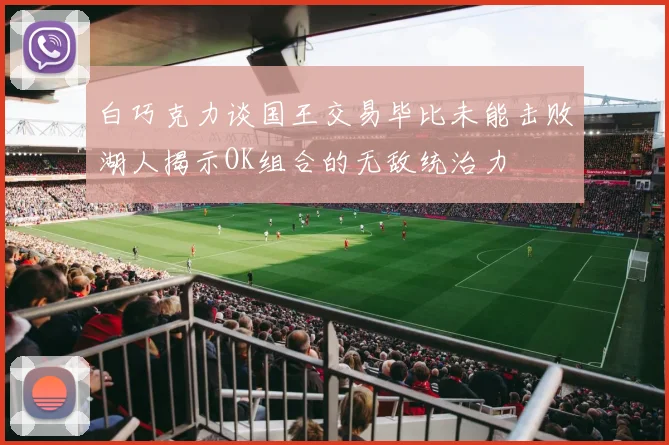 白巧克力谈国王交易毕比未能击败湖人揭示OK组合的无敌统治力