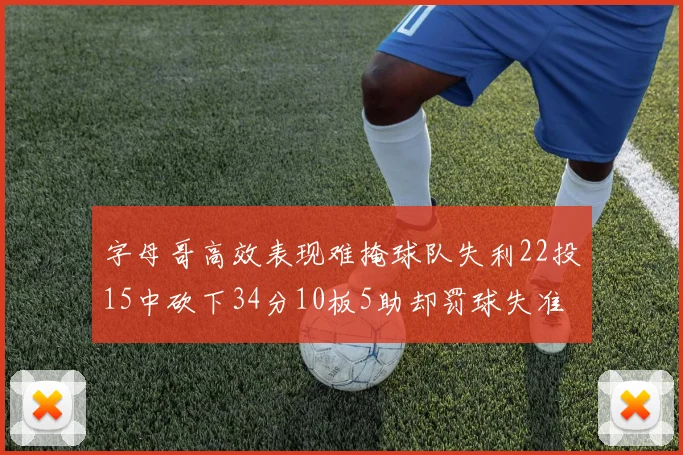 字母哥高效表现难掩球队失利22投15中砍下34分10板5助却罚球失准