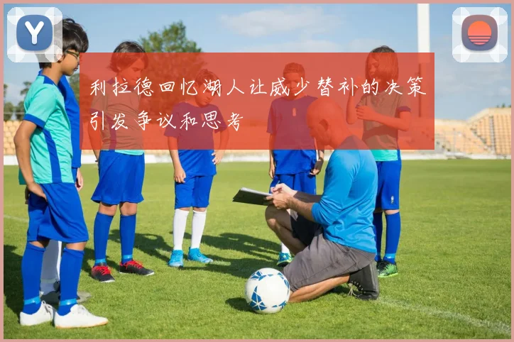 利拉德回忆湖人让威少替补的决策引发争议和思考