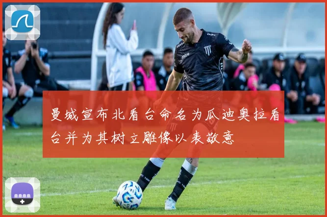 曼城宣布北看台命名为瓜迪奥拉看台并为其树立雕像以表敬意