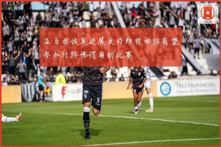 亚马尔恢复进展良好即将回归有望参加对阵佛得角的比赛
