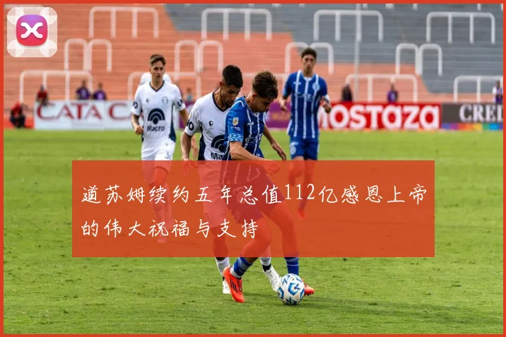 道苏姆续约五年总值112亿感恩上帝的伟大祝福与支持